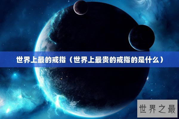 世界上最的戒指（世界上最贵的戒指的是什么）