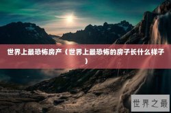世界上最恐怖房产（世界上最恐怖的房子长什么样子）
