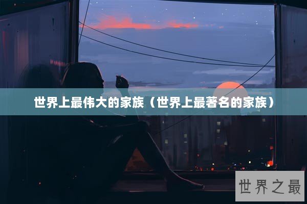 世界上最伟大的家族（世界上最著名的家族）