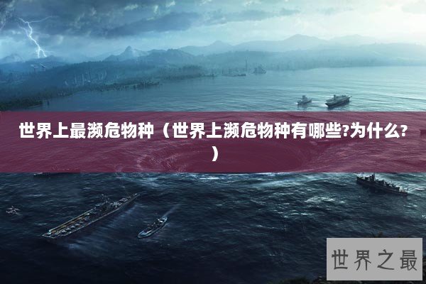 世界上最濒危物种（世界上濒危物种有哪些?为什么?）