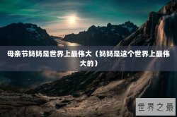 母亲节妈妈是世界上最伟大（妈妈是这个世界上最伟大的）