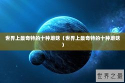 世界上最奇特的十种蘑菇（世界上最奇特的十种蘑菇）
