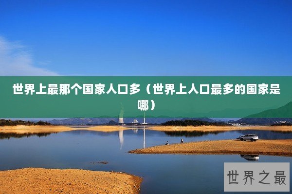 世界上最那个国家人口多（世界上人口最多的国家是哪）