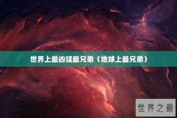 世界上最凶猛最兄弟（地球上最兄弟）