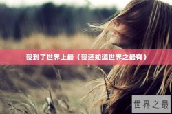我到了世界上最（我还知道世界之最有）