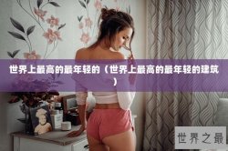 世界上最高的最年轻的（世界上最高的最年轻的建筑）