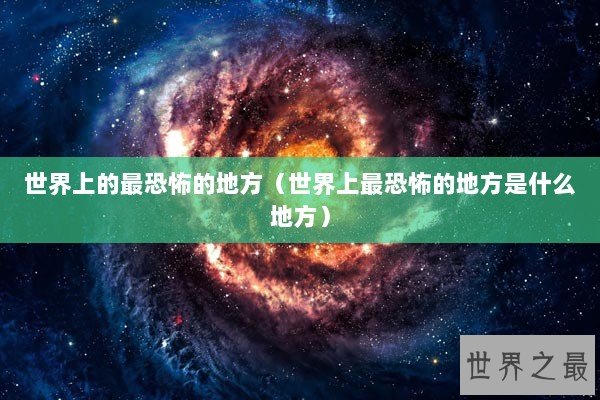 世界上的最恐怖的地方（世界上最恐怖的地方是什么地方）