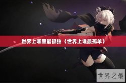 世界上哪里最孤独（世界上谁最孤单）