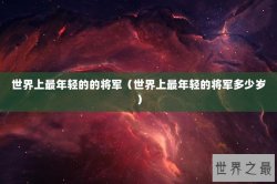 世界上最年轻的的将军（世界上最年轻的将军多少岁）