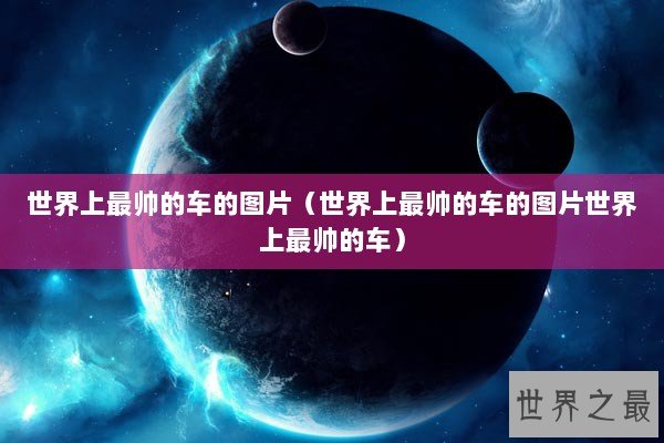 世界上最帅的车的图片（世界上最帅的车的图片世界上最帅的车）