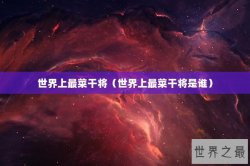 世界上最菜干将（世界上最菜干将是谁）