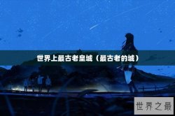 世界上最古老皇城（最古老的城）