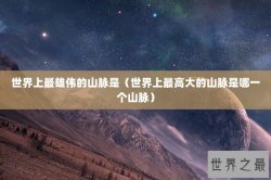 世界上最雄伟的山脉是（世界上最高大的山脉是哪一个山脉）