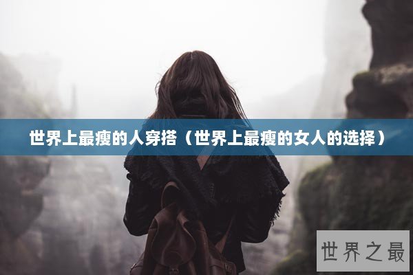 世界上最瘦的人穿搭（世界上最瘦的女人的选择）