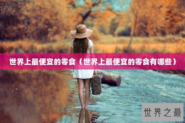 世界上最便宜的零食（世界上最便宜的零食有哪些）