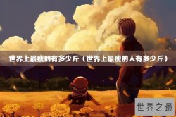 世界上最瘦的有多少斤（世界上最瘦的人有多少斤）