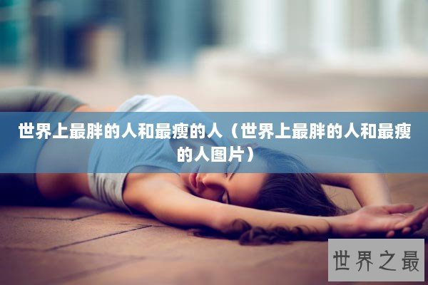 世界上最胖的人和最瘦的人（世界上最胖的人和最瘦的人图片）