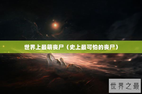 世界上最萌丧尸（史上最可怕的丧尸）