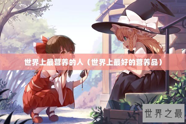 世界上最营养的人（世界上最好的营养品）