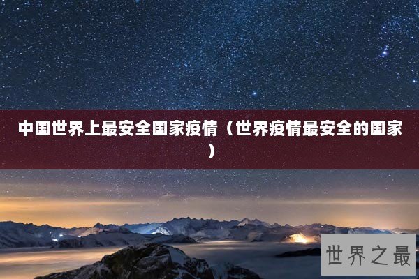 中国世界上最安全国家疫情（世界疫情最安全的国家）