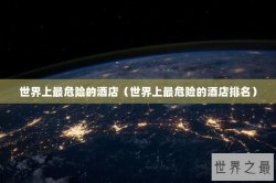 世界上最危险的酒店（世界上最危险的酒店排名）
