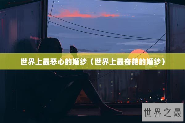 世界上最恶心的婚纱（世界上最奇葩的婚纱）
