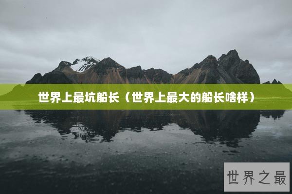 世界上最坑船长（世界上最大的船长啥样）