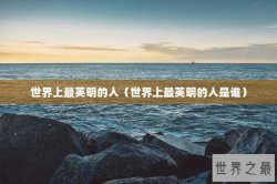 世界上最英明的人（世界上最英明的人是谁）