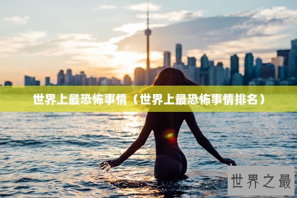 世界上最恐怖事情（世界上最恐怖事情排名）