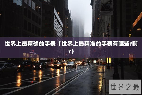 世界上最精确的手表（世界上最精准的手表有哪些?啊?）