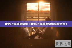 世界上最神奇宝剑（世界上最神奇宝剑是什么剑）