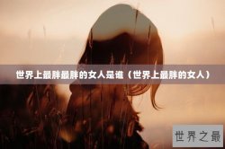 世界上最胖最胖的女人是谁（世界上最胖的女人）