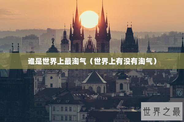 谁是世界上最淘气（世界上有没有淘气）