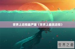 世界上近视最严重（世界上最高近视）