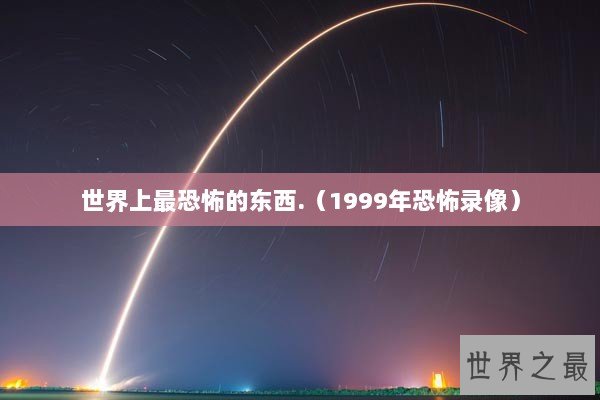 世界上最恐怖的东西.（1999年恐怖录像）