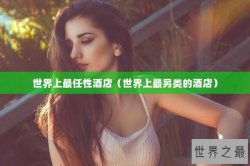 世界上最任性酒店（世界上最另类的酒店）