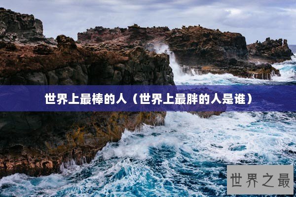 世界上最棒的人（世界上最胖的人是谁）