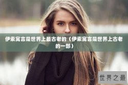 伊索寓言是世界上最古老的（伊索寓言是世界上古老的一部）