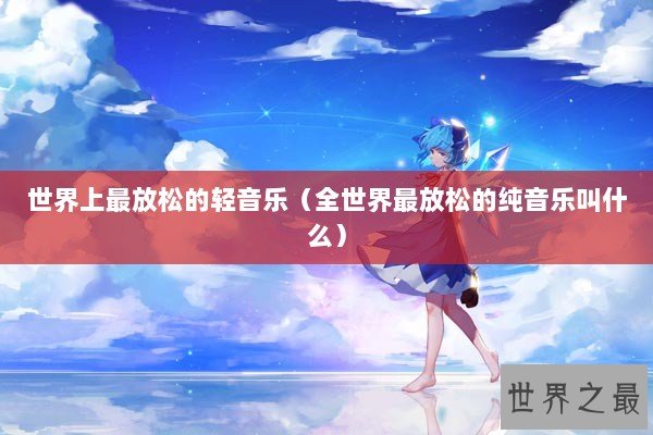世界上最放松的轻音乐(全世界最放松的纯音乐叫什么) 世界上最放松的轻音乐(全世界最放松的纯音乐叫什么)