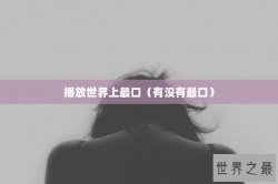 播放世界上最口（有没有最口）