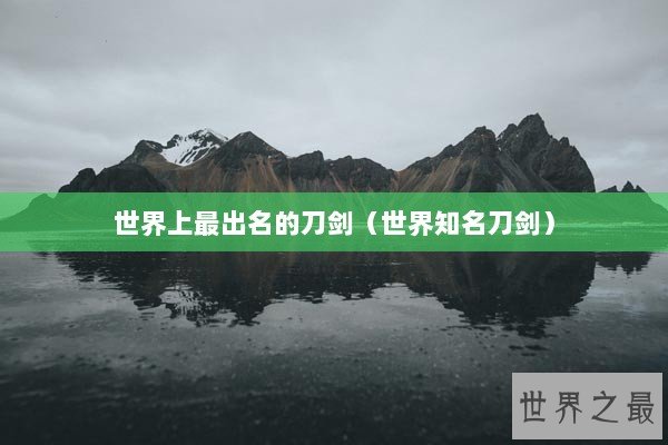 世界上最出名的刀剑（世界知名刀剑）
