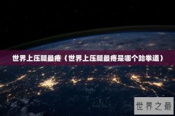 世界上压腿最疼（世界上压腿最疼是哪个跆拳道）