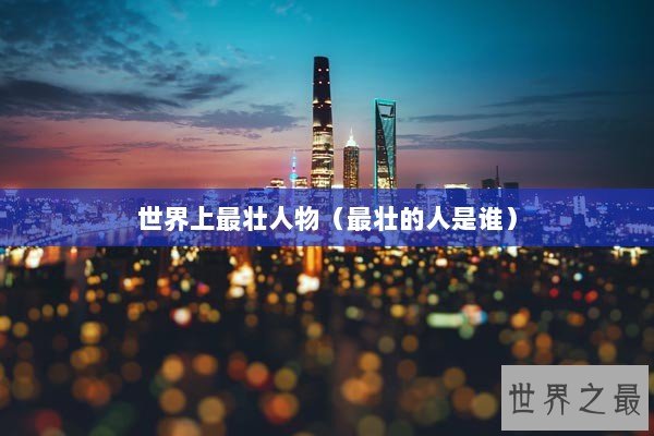 世界上最壮人物（最壮的人是谁）