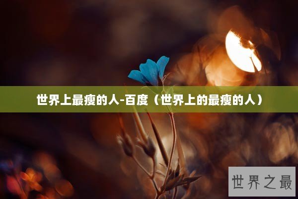 世界上最瘦的人-百度（世界上的最瘦的人）