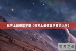 世界上最便宜学费（世界上最便宜学费的大学）