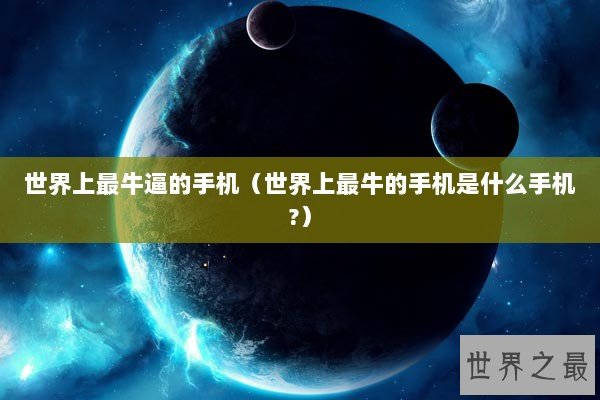 世界上最牛逼的手机（世界上最牛的手机是什么手机?）