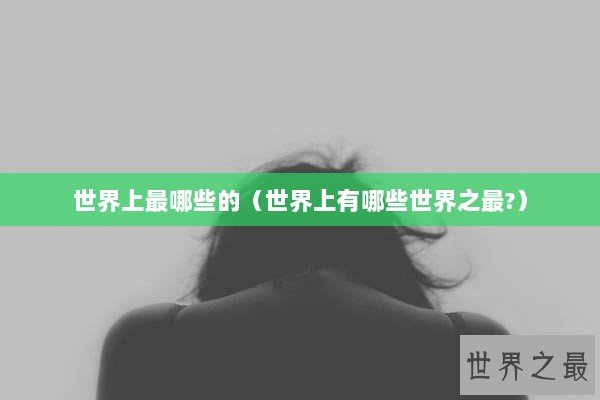 世界上最哪些的（世界上有哪些世界之最?）