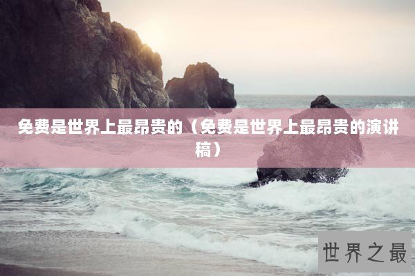 免费是世界上最昂贵的(免费是世界上最昂贵的演讲稿) 免费是世界上最昂贵的(免费是世界上最昂贵的演讲稿)