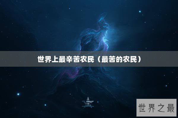 世界上最辛苦农民(最苦的农民) 世界上最辛苦农民(最苦的农民)