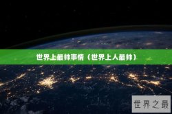 世界上最帅事情（世界上人最帅）